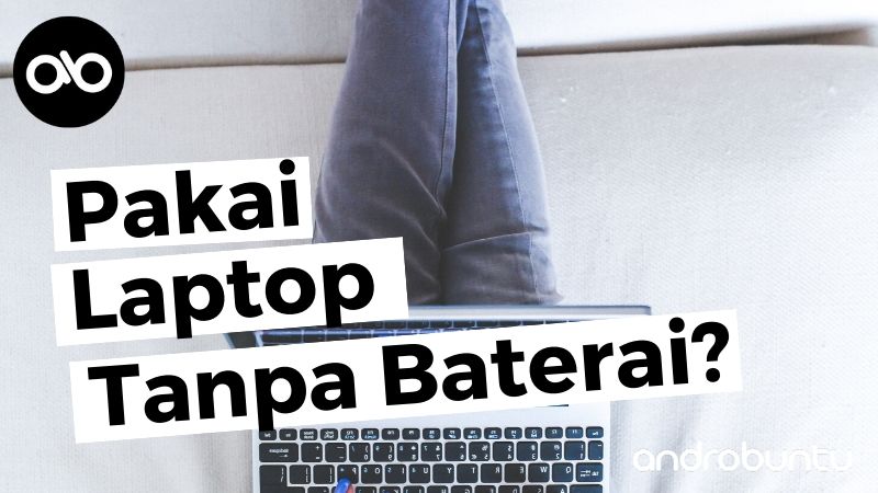 Dampak Negatif Menggunakan Laptop Tanpa Baterai by Androbuntu