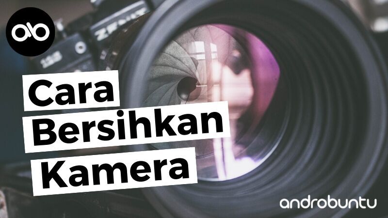 Cara Membersihkan Kamera by Androbuntu