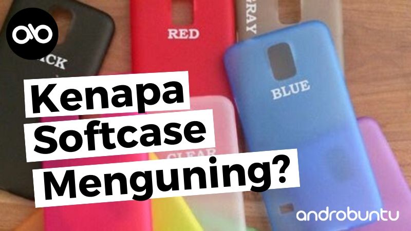 Kenapa Softcase Menguning by Androbuntu