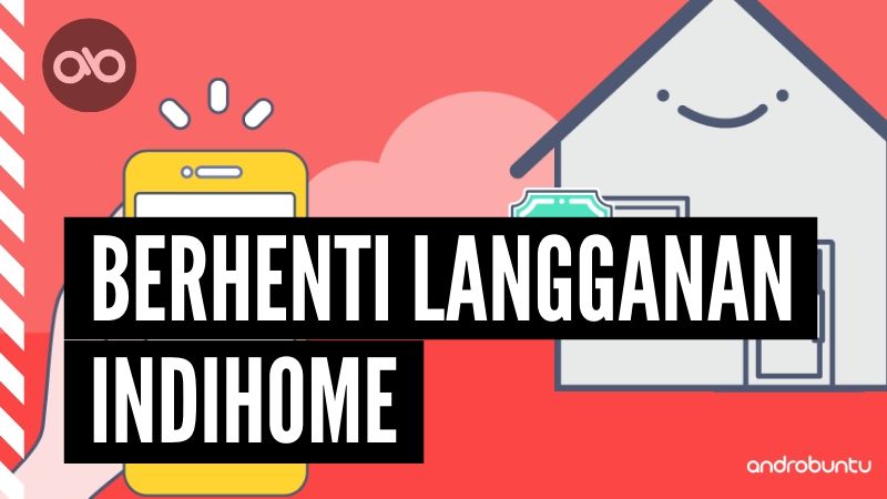 Cara Berhenti Langganan IndiHome by Androbuntu