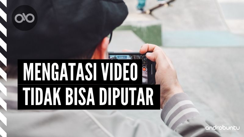 Cara Mengatasi Video Tidak Bisa Diputar by Androbuntu
